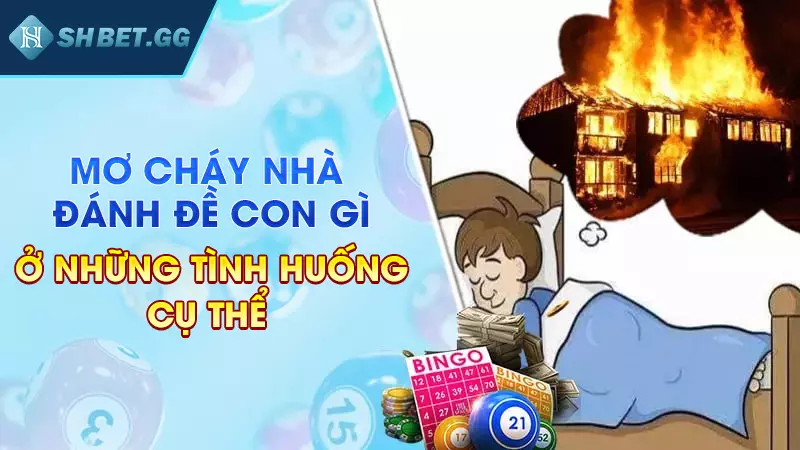 Mơ cháy nhà đánh đề con gì ở nhưng tình huống cụ thể