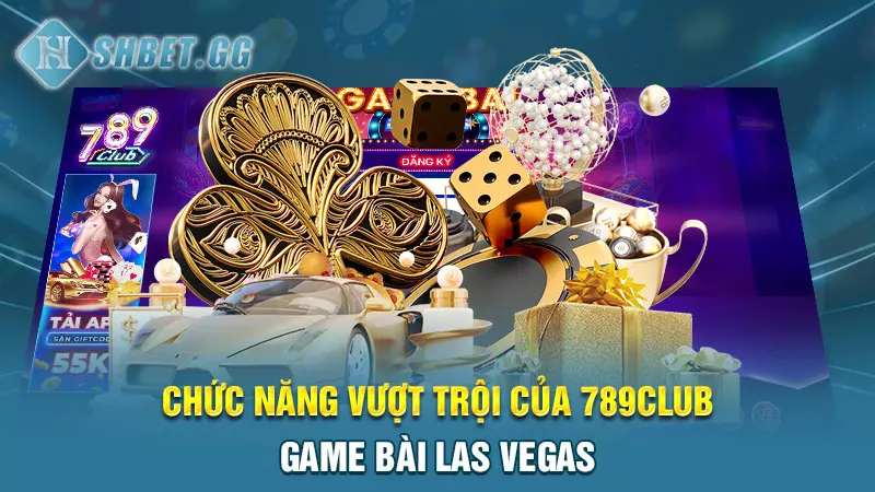 789club - Game bài Las Vegas hấp dẫn khắp Châu Á 6 Chức năng vượt trội của 789club - game bài Las Vegas