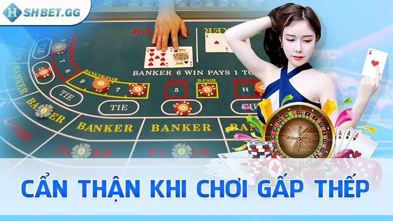 Hé lộ kỹ thuật canh bài Baccarat hiệu quả ngay từ lần đầu 7 Cẩn thận khi chơi gấp thếp